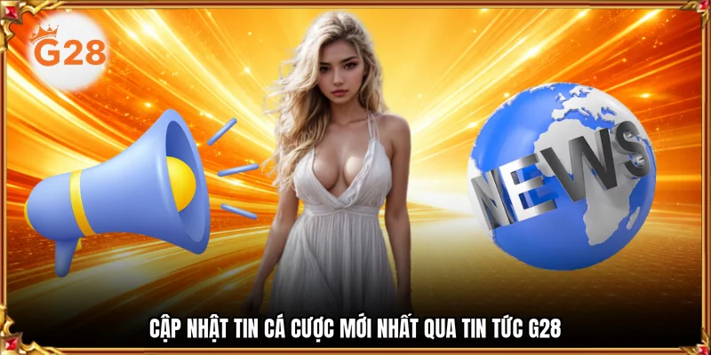Cập nhật tin cá cược mới nhất qua tin tức G28