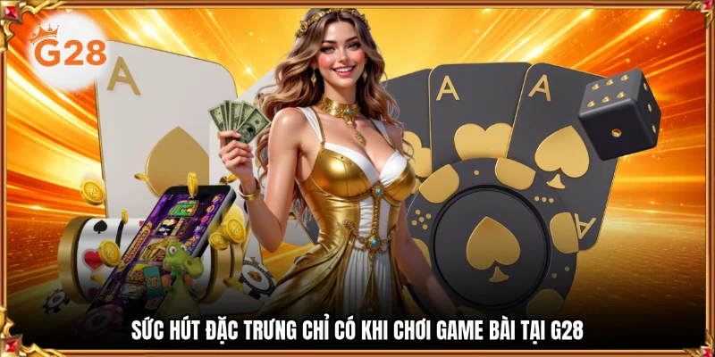 Sức hút đặc trưng chỉ có khi chơi game bài tại G28